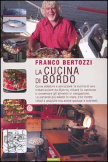 La cucina di bordo. Come allestire e attrezzare la cucina di una imbarcazione da diporto, stivare la cambusa e conservare gli alimenti in navigazione... - Franco Bertozzi