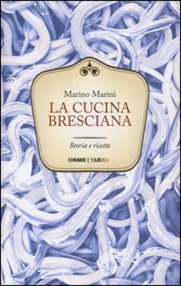 La cucina bresciana. Storia e ricette - Marino Marini