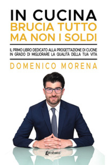 In cucina brucia tutto ma non i soldi. Il primo libro dedicato alla progettazione di cucin...