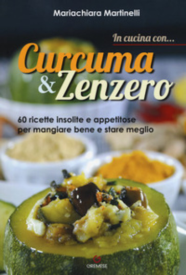 In cucina con... curcuma & zenzero. 60 ricette insolite e appetitose per mangiare bene e stare meglio - Mariachiara Martinelli