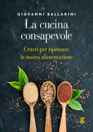 La cucina consapevole, Criteri per ripensare la nostra alimentazione - Giovanni Ballarini