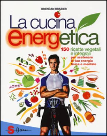 La cucina energetica. 150 ricette vegetali e integrali per scatenare la tua energia fisica e mentale - Brendan Brazier