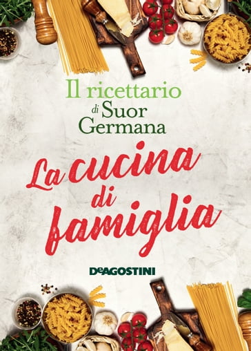 La cucina di famiglia. Il ricettario di Suor Germana - Suor Germana