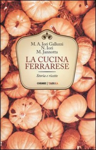 La cucina ferrarese. Storia e ricette - Marco Jannotta - Narsete Iori - Maria Alessandra Iori Galluzzi