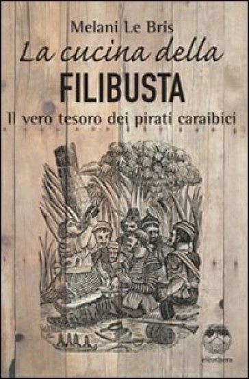 La cucina della filibusta. Il vero tesoro dei pirati caraibici - Melani Le Bris