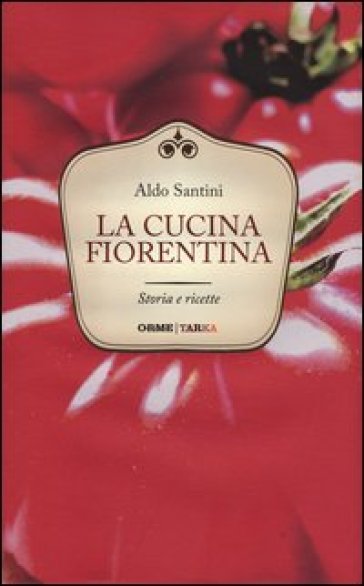 La cucina fiorentina. Storia e ricette - Aldo Santini