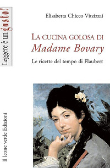 La cucina golosa di Madame Bovary. Le ricette del tempo di Flaubert - Elisabetta Chicco Vitzizzai