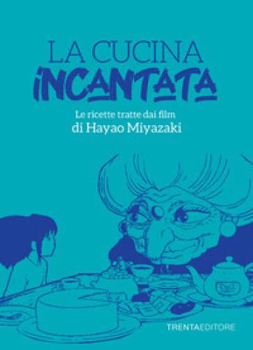 La cucina incantata. Le ricette tratte dai film di Hayao Miyazaki - Silvia Casini - Raffaella Fenoglio - Francesco Pasqua