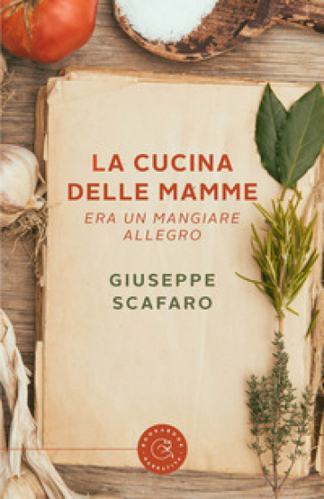 La cucina delle mamme. Era un mangiare allegro - Giuseppe Scafaro