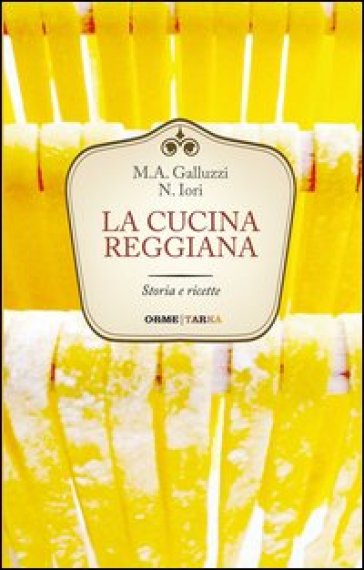 La cucina reggiana. Storia e ricette - Maria Alessandra Iori Galluzzi - Narsete Iori