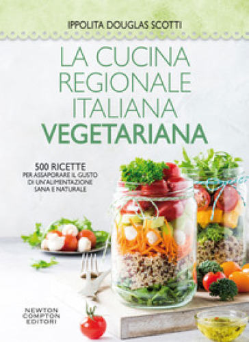 La cucina regionale italiana vegetariana. 500 ricette per assaporare il gusto di un'alimentazione sana e naturale - Ippolita Douglas Scotti | 