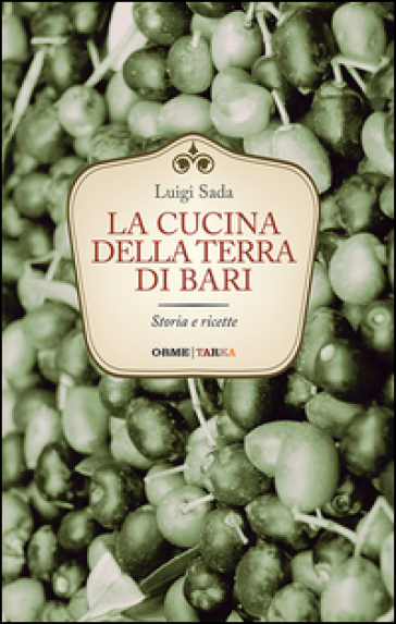 La cucina della terra di Bari. Storia e ricette - Luigi Sada