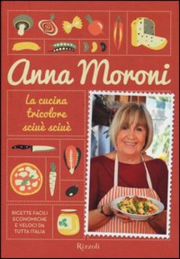 La cucina tricolore sciuè sciuè. Ricette facili, economiche e veloci da tutta Italia - Anna Moroni