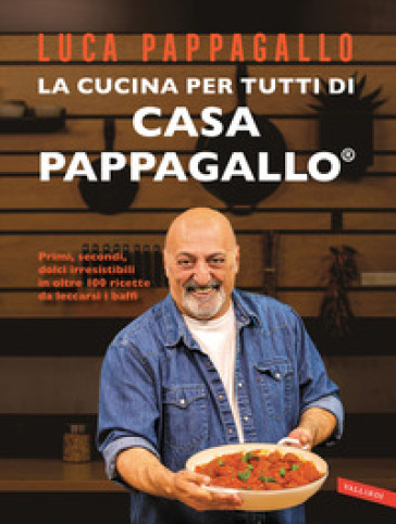 La cucina per tutti di Casa Pappagallo. Primi, secondi, dolci irresistibili in oltre 100 ricette da leccarsi i baffi - Luca Pappagallo