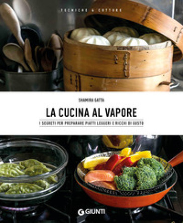 La cucina al vapore. I segreti per preparare piatti leggeri e ricchi di  gusto - Shamira Gatta - Libro - Mondadori Store