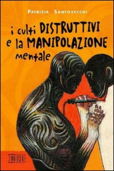 I culti distruttivi e la manipolazione mentale - Patrizia Santovecchi