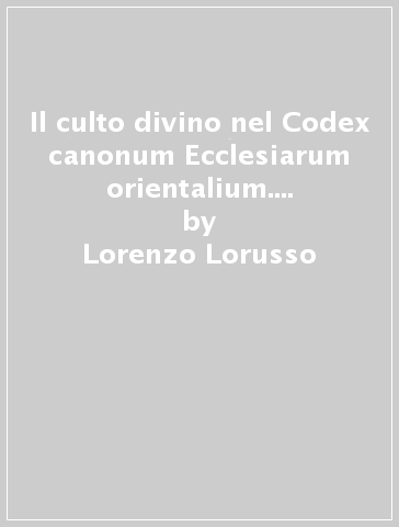 Il culto divino nel Codex canonum Ecclesiarum orientalium. Commento ai singoli canoni - Lorenzo Lorusso