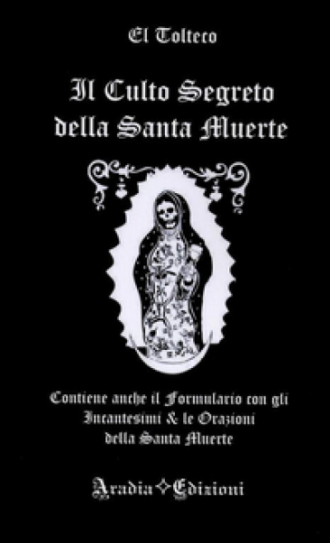 Il culto segreto della santa Muerte. Contiene anche il formulario con gli incantesimi & le orazioni della santa Muerte - El Tolteco