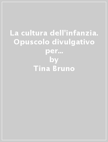 La cultura dell'infanzia. Opuscolo divulgativo per le scuole dell'infanzia - Tina Bruno
