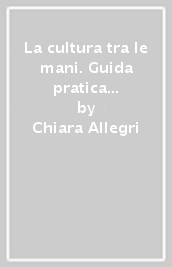 La cultura tra le mani. Guida pratica ed esperienziale degli eventi culturali