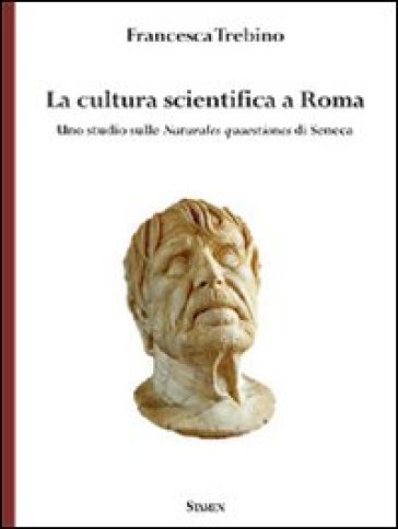 La cultura scientifica a Roma. Uno studio sulle naturales quaestiones di Seneca - Francesca Trebino