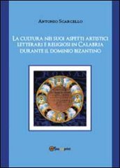 La cultura nei suoi aspetti artistici, letterari e religiosi in Calabria durante il dominio bizantino