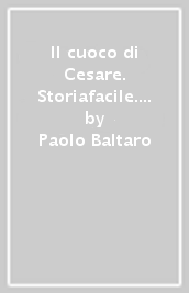 Il cuoco di Cesare. Storiafacile. Sintesi, mappe, esercizi. Per il primo biennio degli Ist. professionali alberghieri. Con e-book. Con espansione online