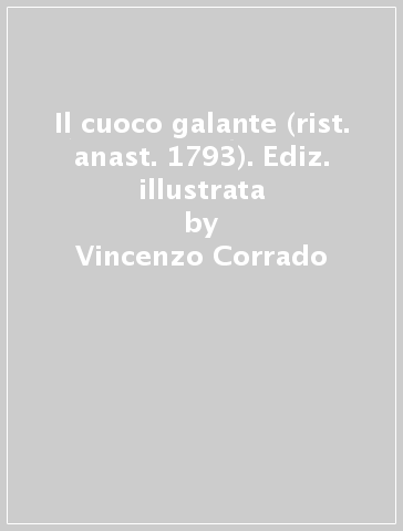 Il cuoco galante (rist. anast. 1793). Ediz. illustrata - Vincenzo Corrado