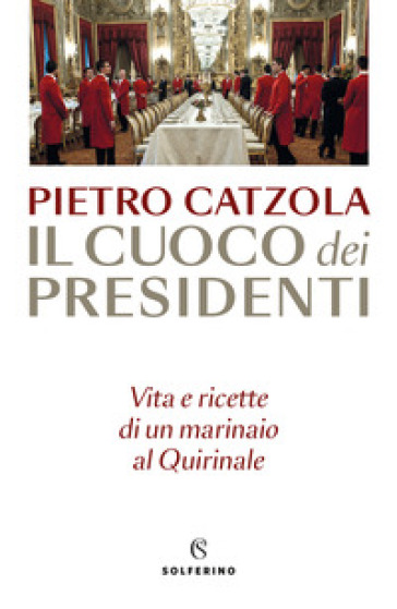 Il cuoco dei presidenti. Vita e ricette di un marinaio al Quirinale - Pietro Catzola