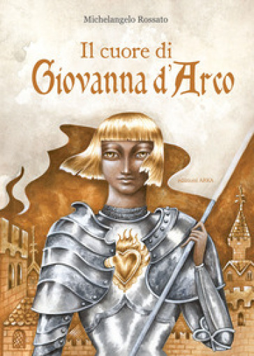 Il cuore di Giovanna d'Arco. Ediz. a colori - Michelangelo Rossato