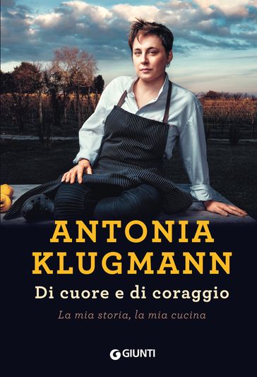 Di cuore e di coraggio. La mia storia, la mia cucina - Antonia Klugmann