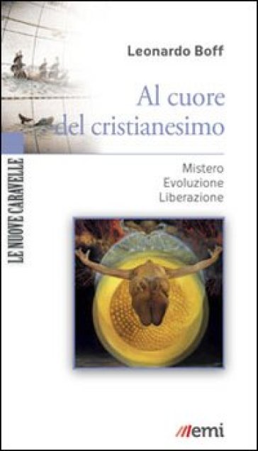 Al cuore del cristianesimo. Mistero. Evoluzione. Liberazione - Leonardo Boff