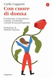 Con cuore di donna. Il Ventennio, la Resistenza a Roma, via Rasella: i ricordi di una protagonista