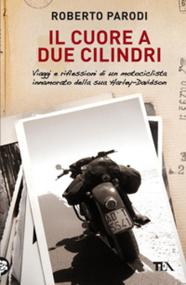 Il cuore a due cilindri. Viaggi e riflessioni di un motociclista innamorato della sua Harley-Davidson - Roberto Parodi