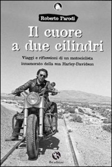 Il cuore a due cilindri. Viaggi e riflessioni di un motociclista innamorato della sua Harley-Davidson - Roberto Parodi