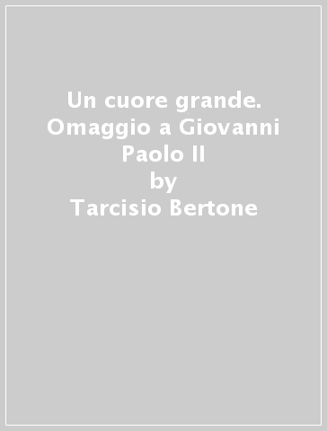 Un cuore grande. Omaggio a Giovanni Paolo II - Tarcisio Bertone