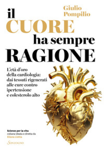 Il cuore ha sempre ragione. L'età d'oro della cardiologia: dai tessuti rigenerati alle cure contro ipertensione e colesterolo alto - Giulio Pompilio