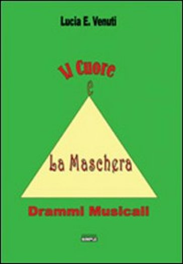 Il cuore e la maschera. Drammi musicali - Lucia E. Venuti