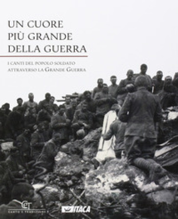 Un cuore più grande della guerra. I canti del popolo soldato attraverso la grande guerra