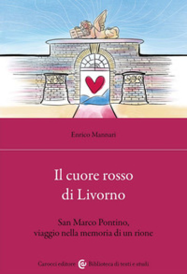 Il cuore rosso di Livorno. San Marco Pontino, viaggio nella memoria di un rione - Enrico Mannari