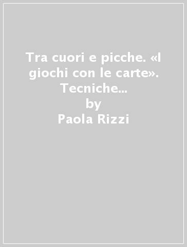 Tra cuori e picche. «I giochi con le carte». Tecniche e strategie. Con gadget. 1. - Paola Rizzi