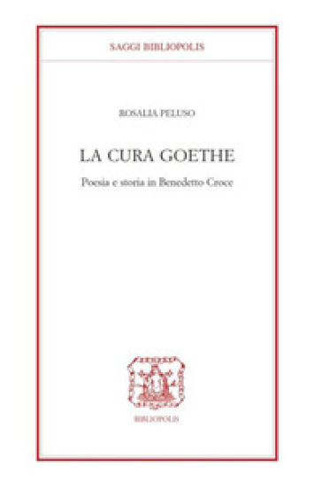 La cura Goethe. Poesia e storia in Benedetto Croce - Rosaria Peluso