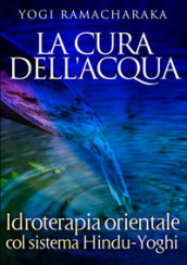 La cura dell acqua. Idroterapia orientale col sistema hindu-yoghi