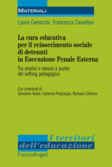 La cura educativa per il reinserimento sociale dei detenuti in esecuzione penale esterna. Tra analisi e messa a punto del setting pedagogico - Laura Cerrocchi - Francesca Cavedoni