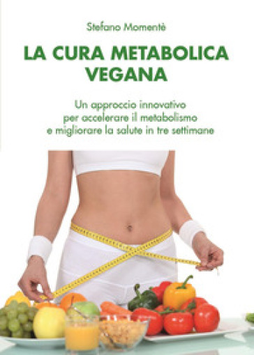 La cura metabolica vegana. Un approccio innovativo per accelerare il metabolismo e migliorare la salute in tre settimane - Stefano Momentè