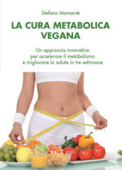 La cura metabolica vegana. Un approccio innovativo per accelerare il metabolismo e migliorare la salute in tre settimane