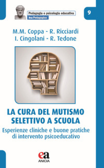 La cura del mutismo selettivo a scuola. Esperienze cliniche e buone pratiche di intervento psicoeducativo - Mauro Mario Coppa - Rosalinda Ricciardi - Irene Cingolani - Rosanna Tedone