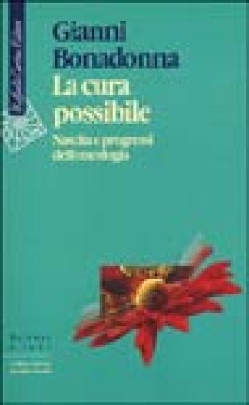 La cura possibile. Nascita e progressi dell'oncologia - Gianni Bonadonna