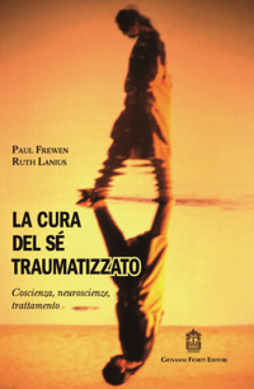 La cura del sé traumatizzato. Coscienza, neuroscienze, trattamento - Paul Frewen - Ruth A. Lanius