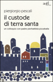 Il custode di Terra Santa. Un colloquio con padre Pierbattista Pizzaballa